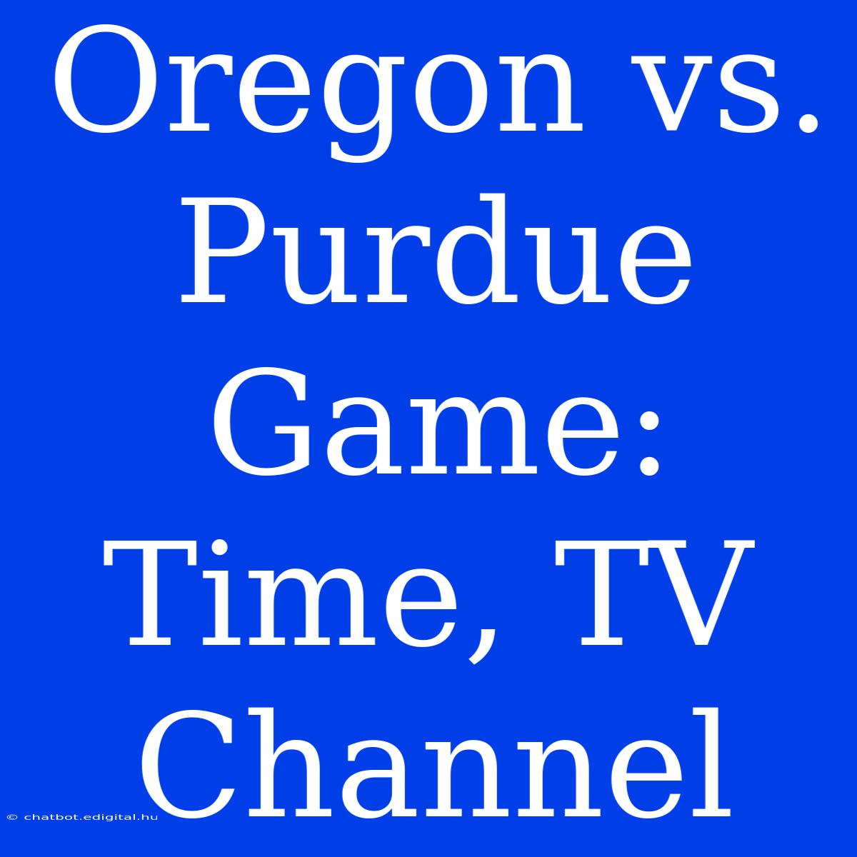 Oregon Vs. Purdue Game: Time, TV Channel 