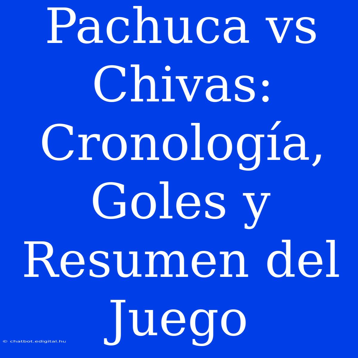 Pachuca Vs Chivas: Cronología, Goles Y Resumen Del Juego