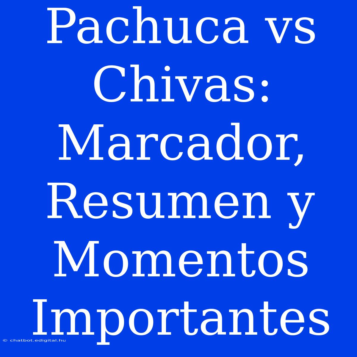 Pachuca Vs Chivas: Marcador, Resumen Y Momentos Importantes 