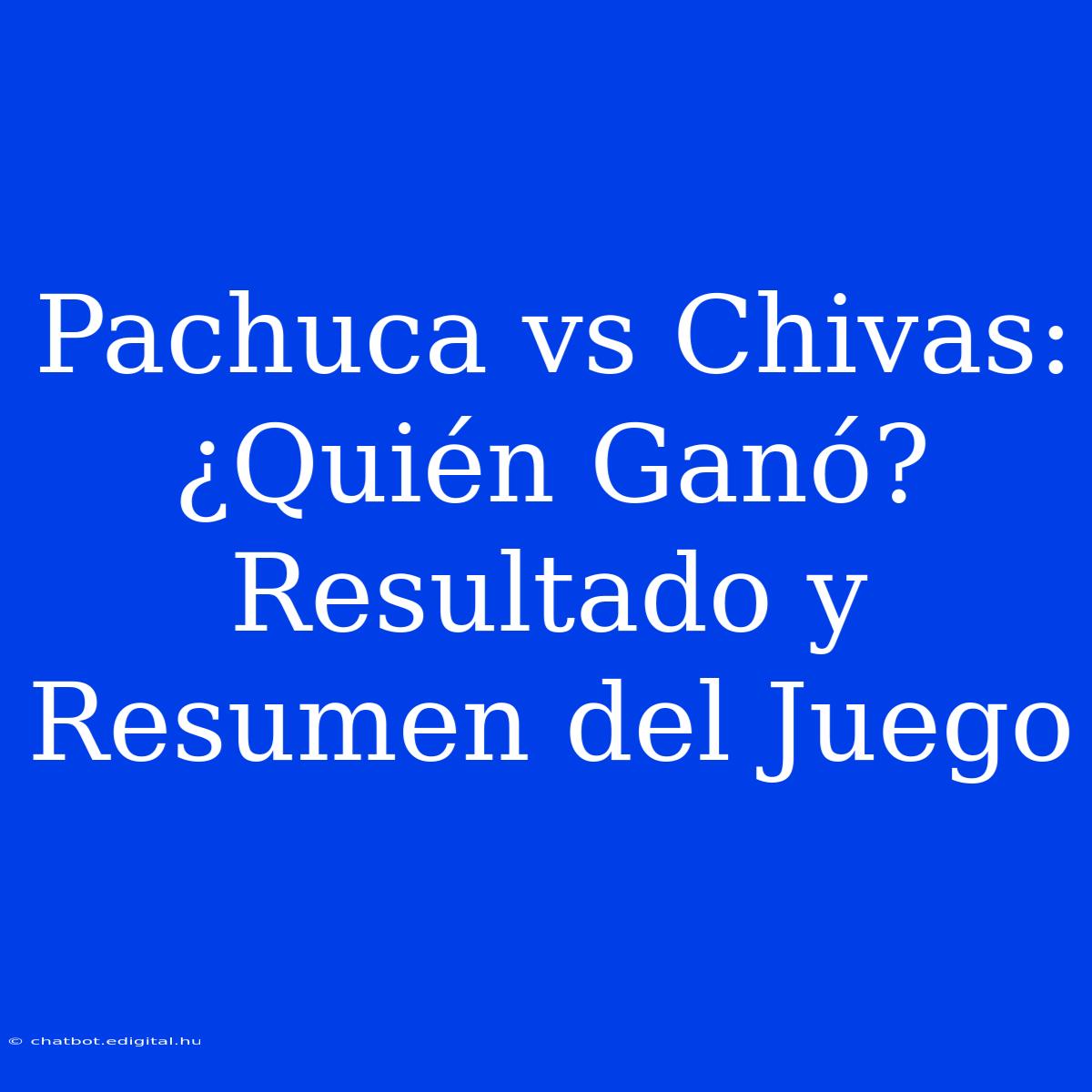 Pachuca Vs Chivas: ¿Quién Ganó? Resultado Y Resumen Del Juego