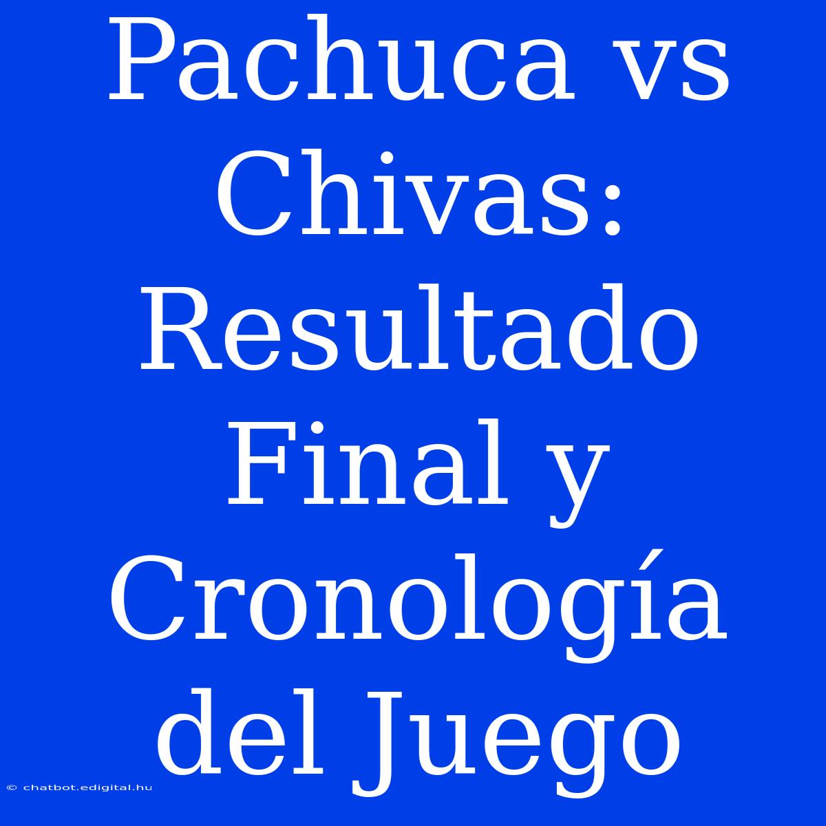 Pachuca Vs Chivas: Resultado Final Y Cronología Del Juego