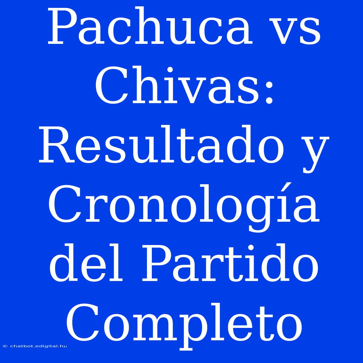 Pachuca Vs Chivas: Resultado Y Cronología Del Partido Completo