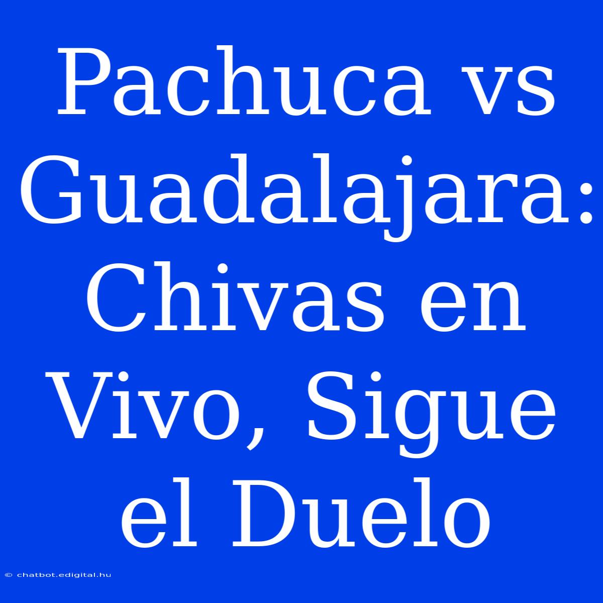 Pachuca Vs Guadalajara: Chivas En Vivo, Sigue El Duelo