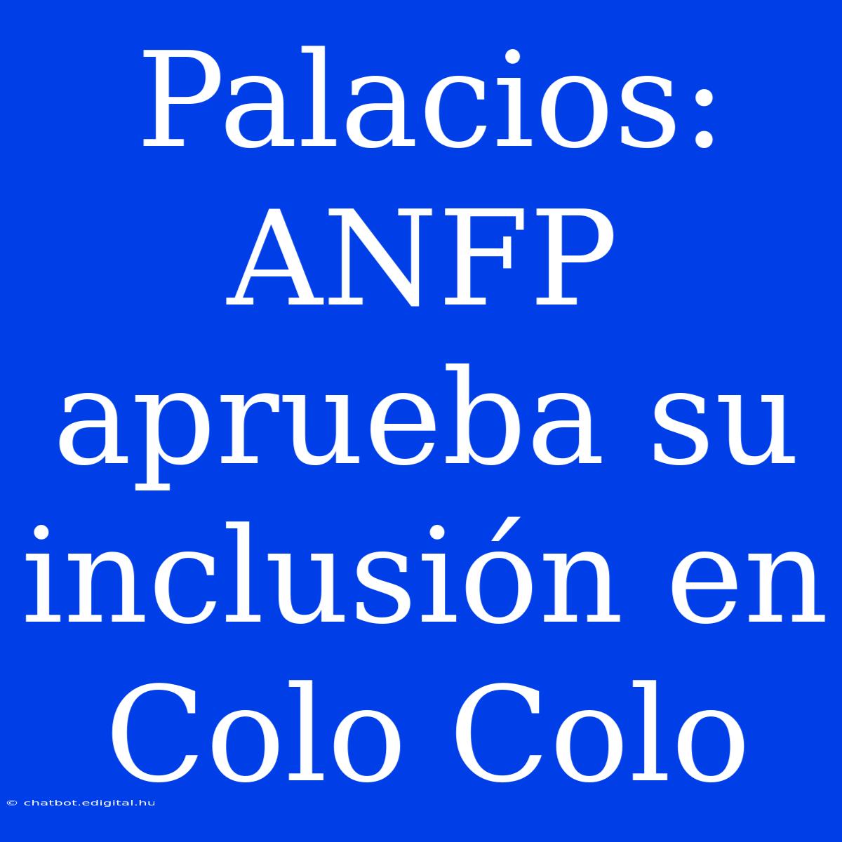 Palacios: ANFP Aprueba Su Inclusión En Colo Colo 