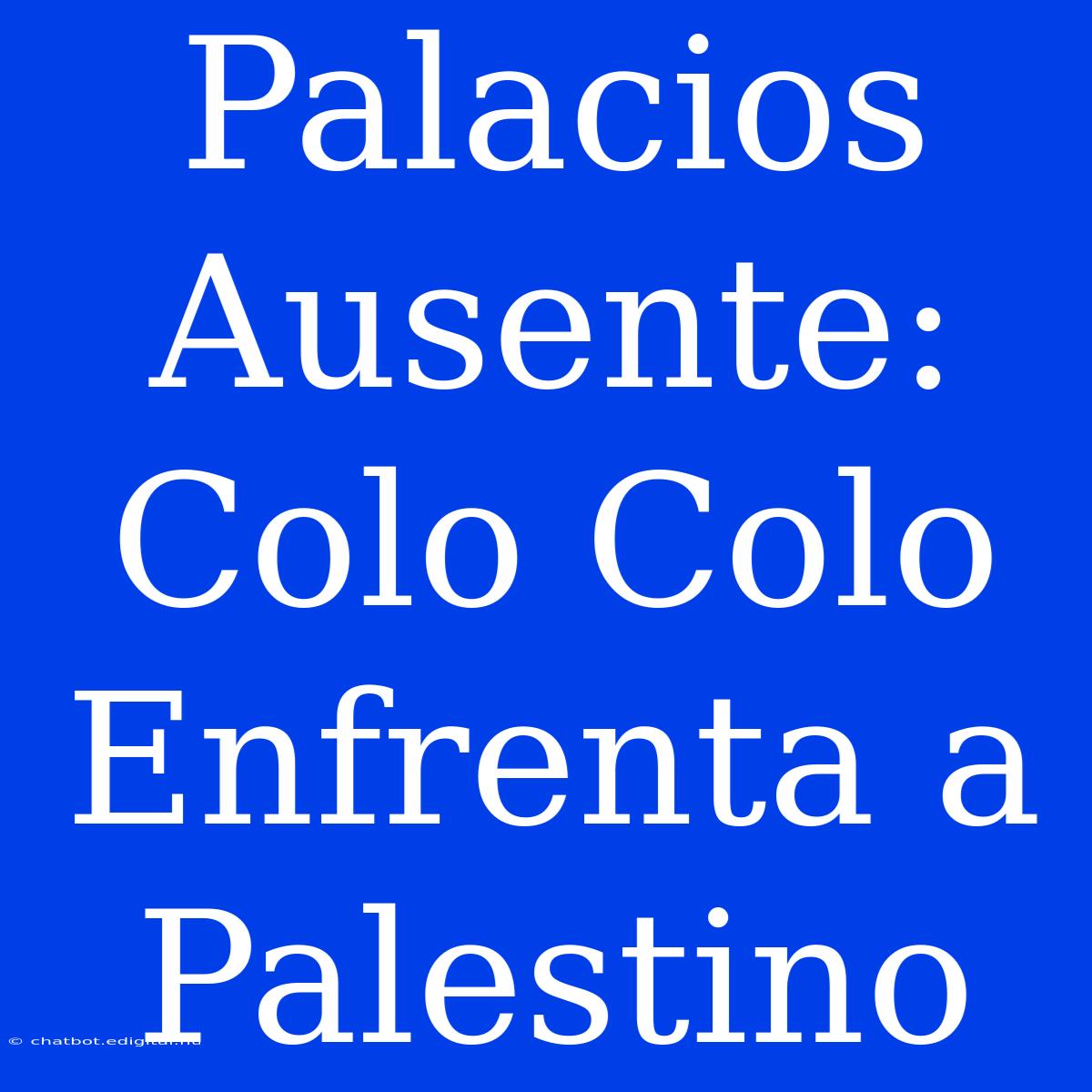 Palacios Ausente: Colo Colo Enfrenta A Palestino