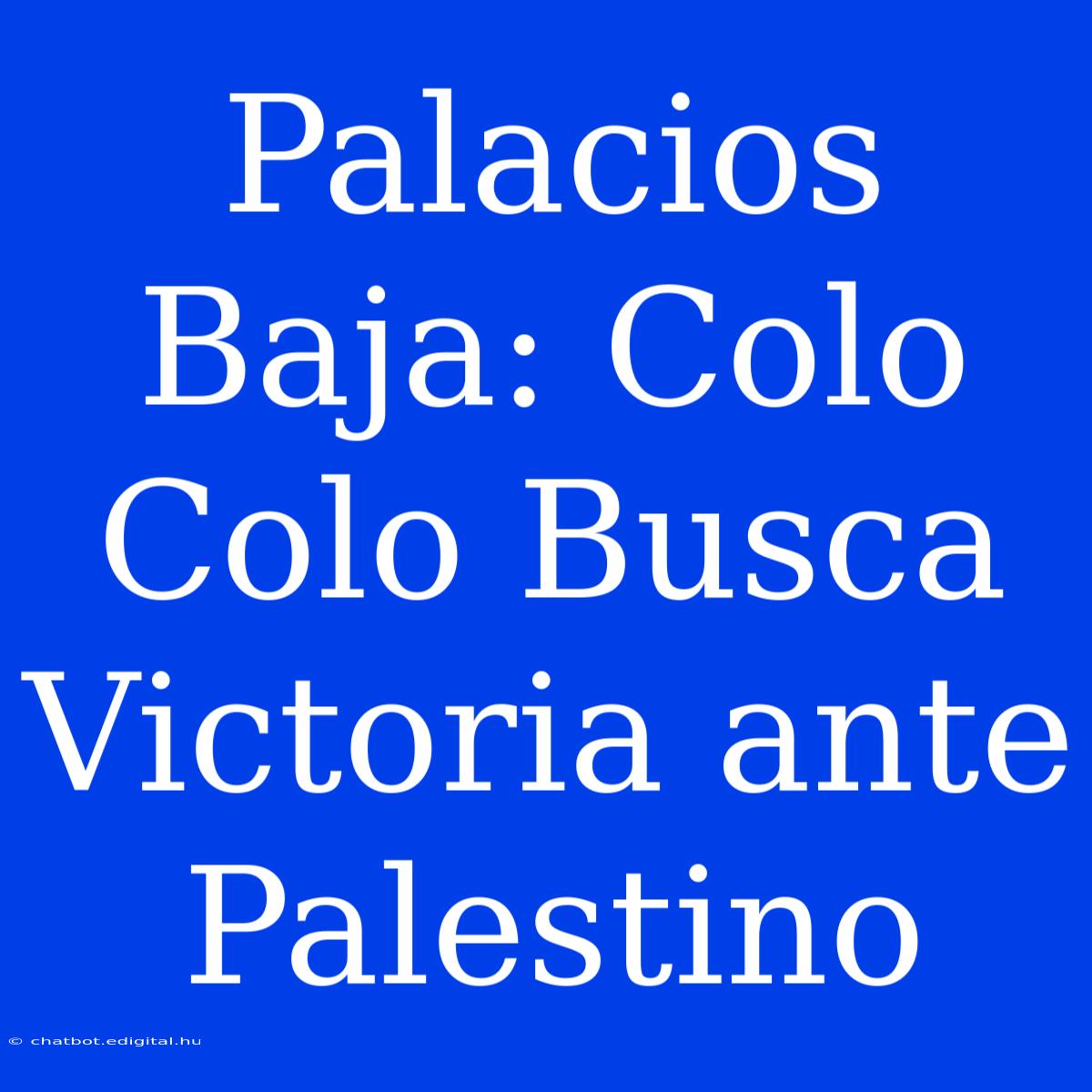 Palacios Baja: Colo Colo Busca Victoria Ante Palestino 