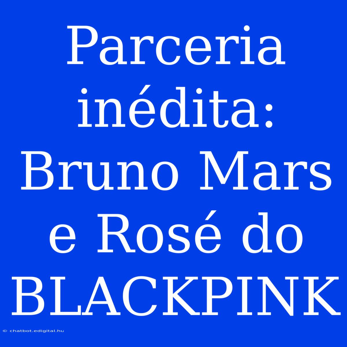 Parceria Inédita: Bruno Mars E Rosé Do BLACKPINK