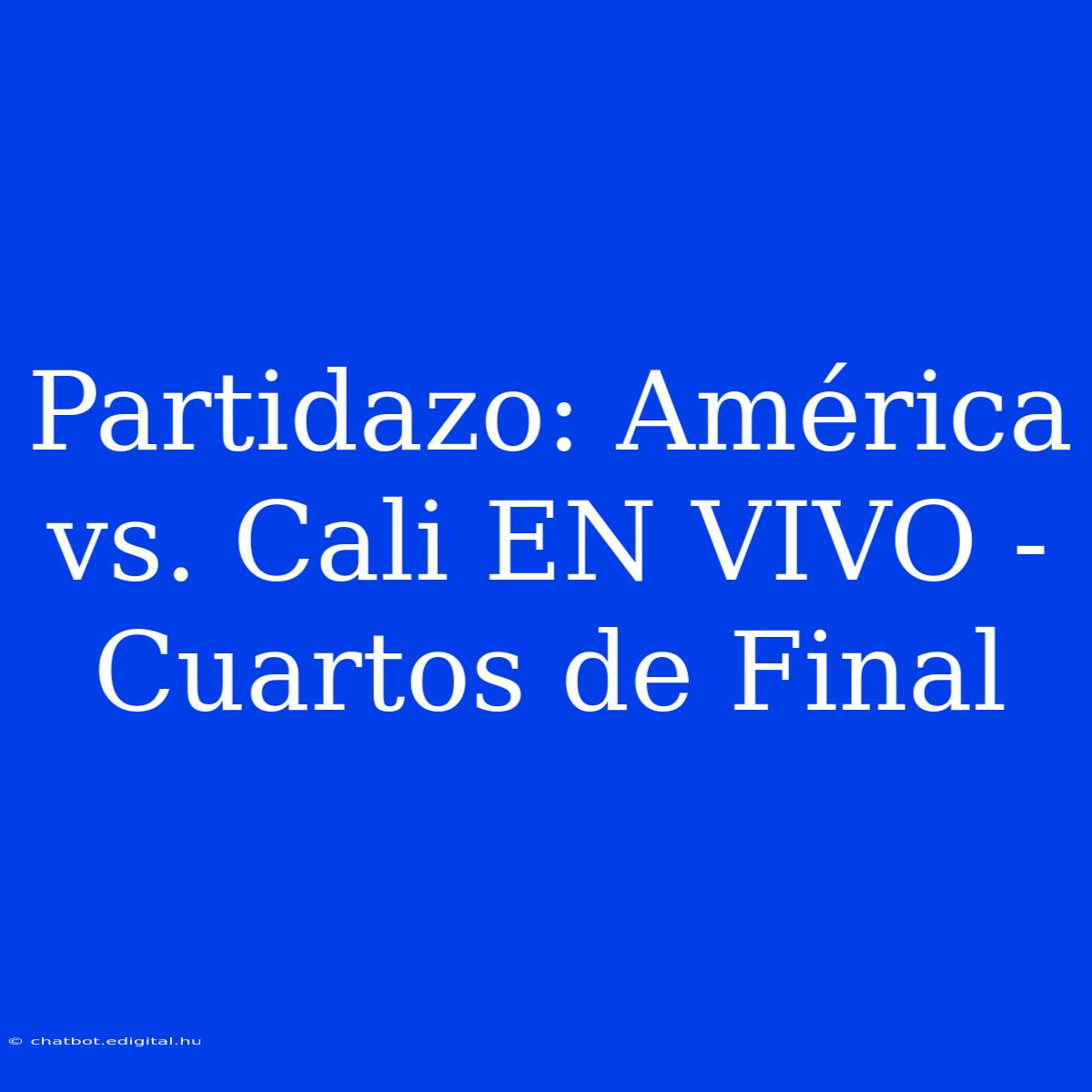 Partidazo: América Vs. Cali EN VIVO - Cuartos De Final