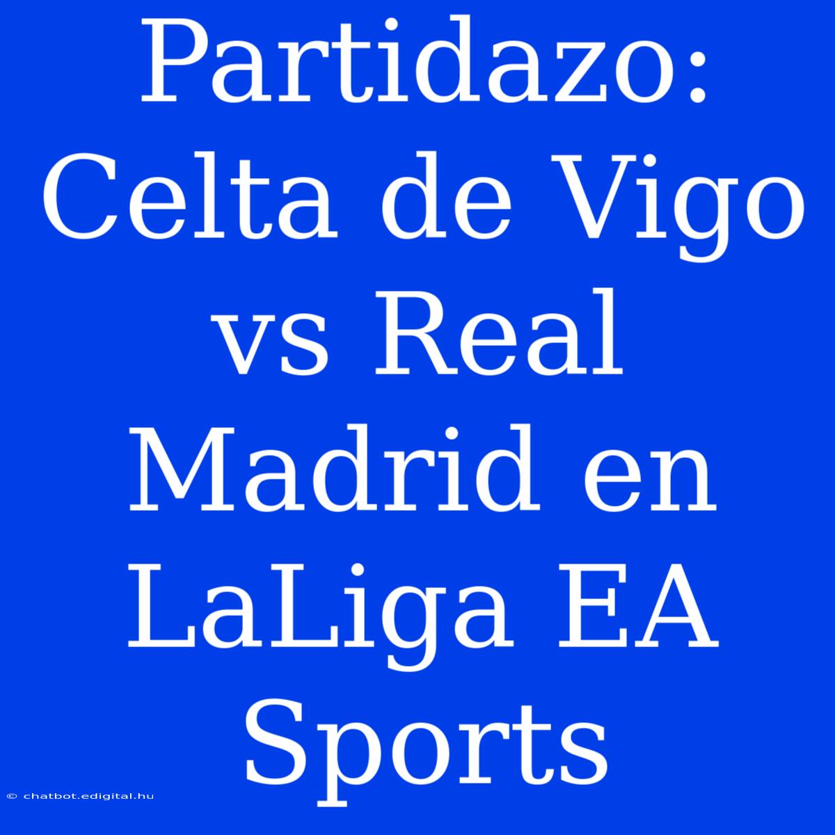 Partidazo: Celta De Vigo Vs Real Madrid En LaLiga EA Sports