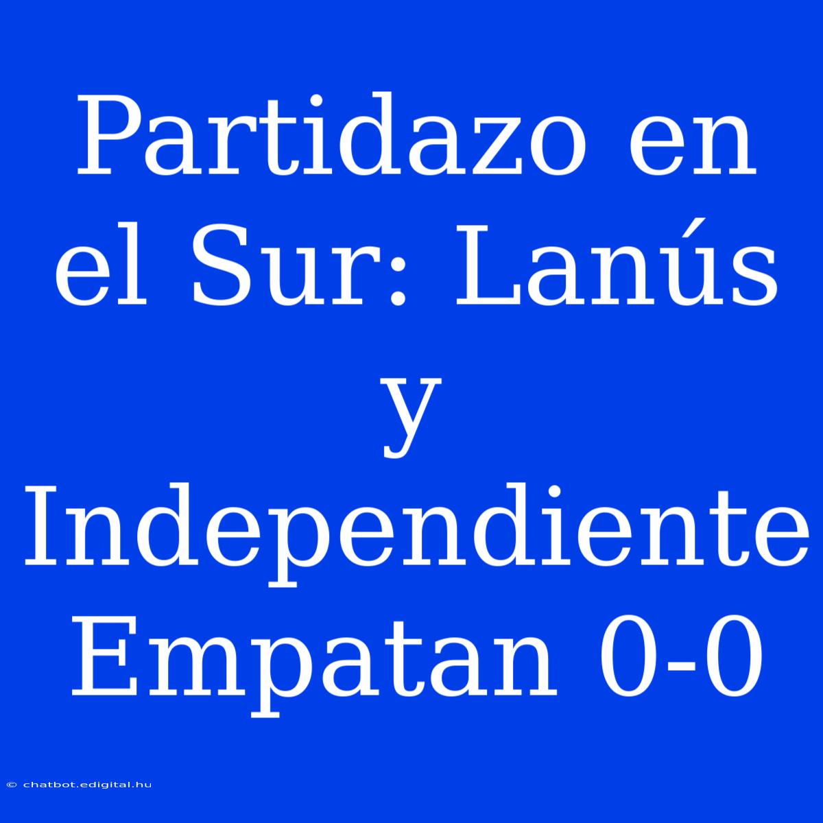 Partidazo En El Sur: Lanús Y  Independiente Empatan 0-0