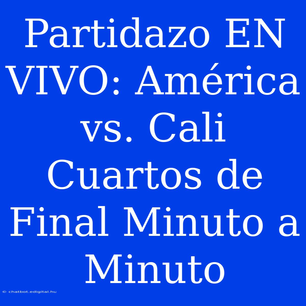 Partidazo EN VIVO: América Vs. Cali Cuartos De Final Minuto A Minuto