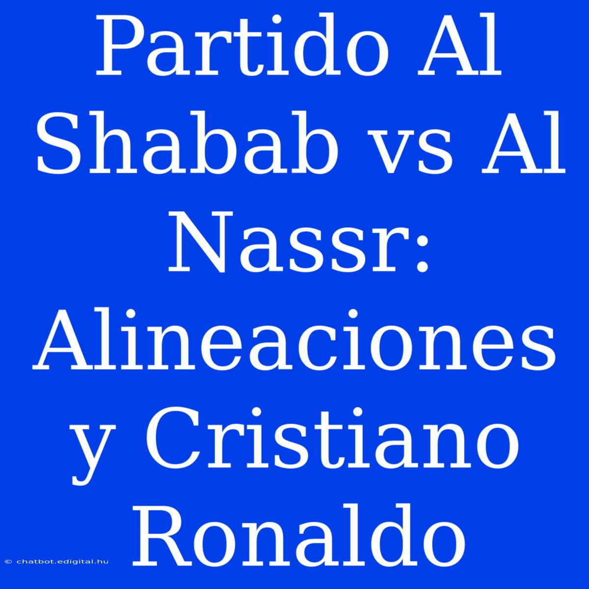 Partido Al Shabab Vs Al Nassr: Alineaciones Y Cristiano Ronaldo