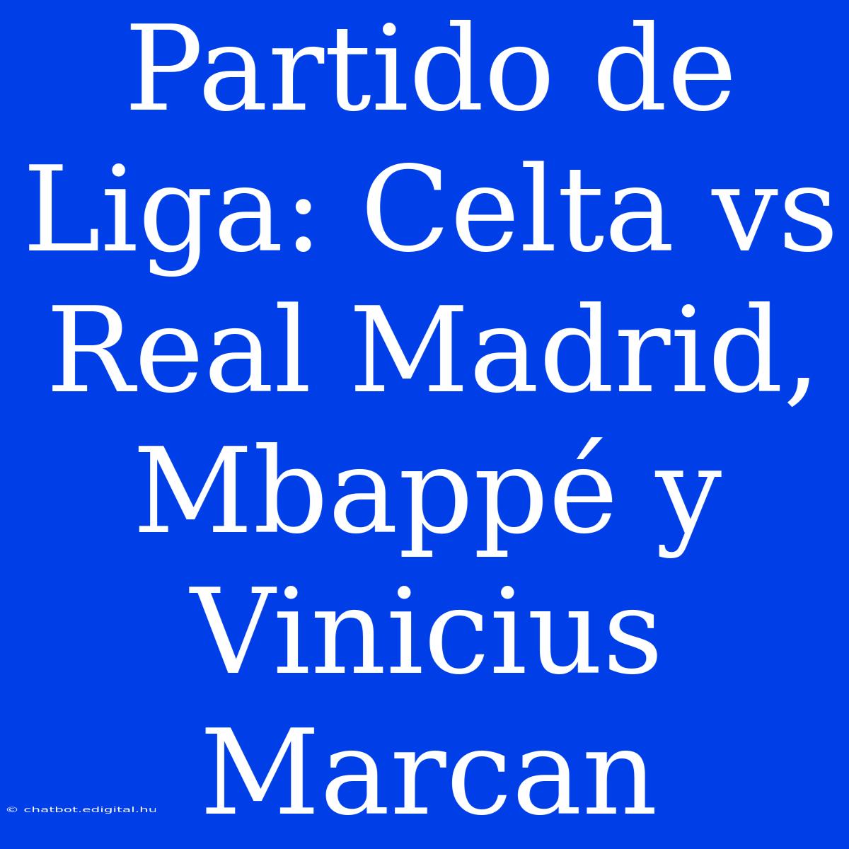 Partido De Liga: Celta Vs Real Madrid, Mbappé Y Vinicius Marcan