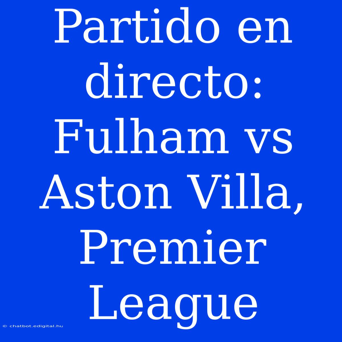 Partido En Directo: Fulham Vs Aston Villa, Premier League