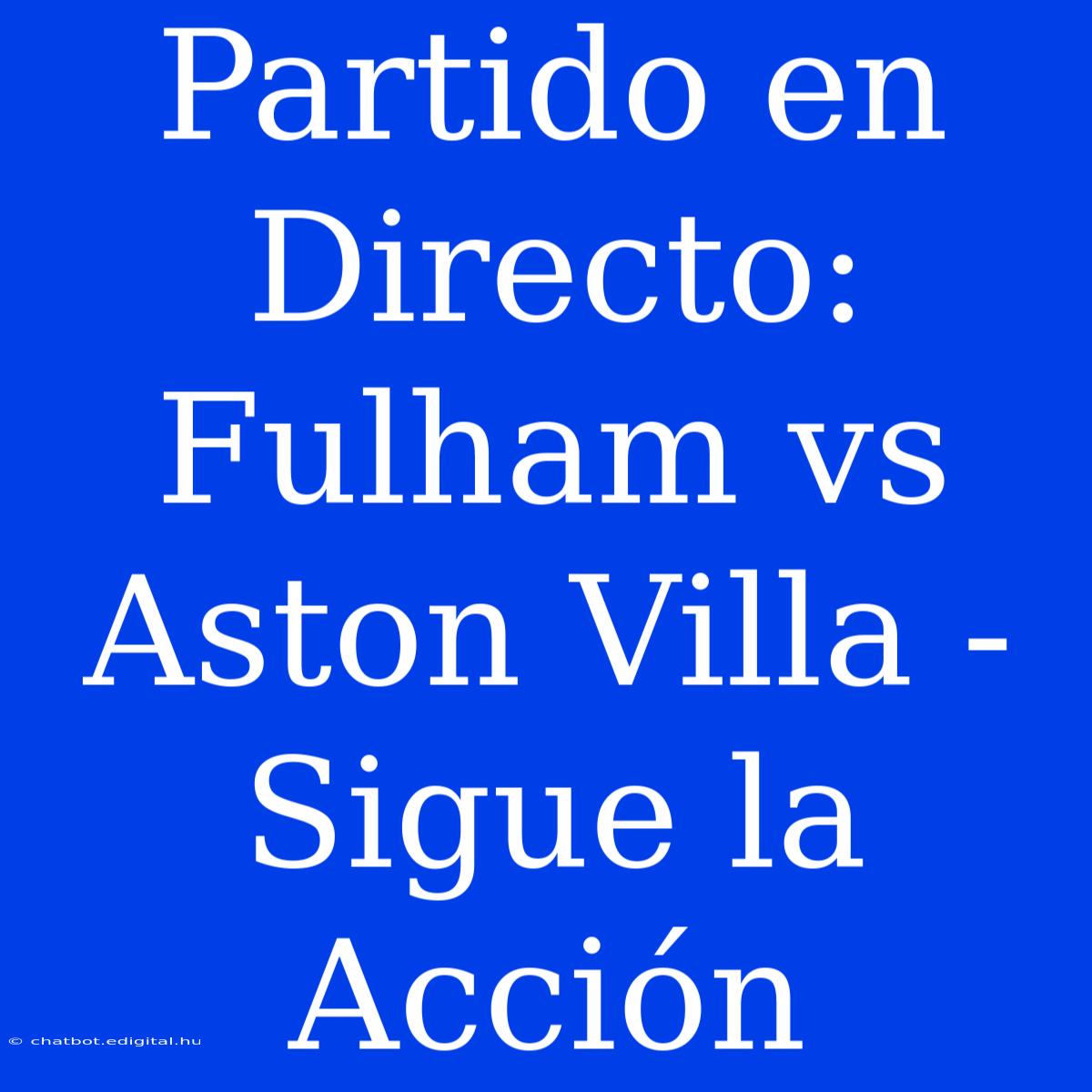 Partido En Directo: Fulham Vs Aston Villa - Sigue La Acción