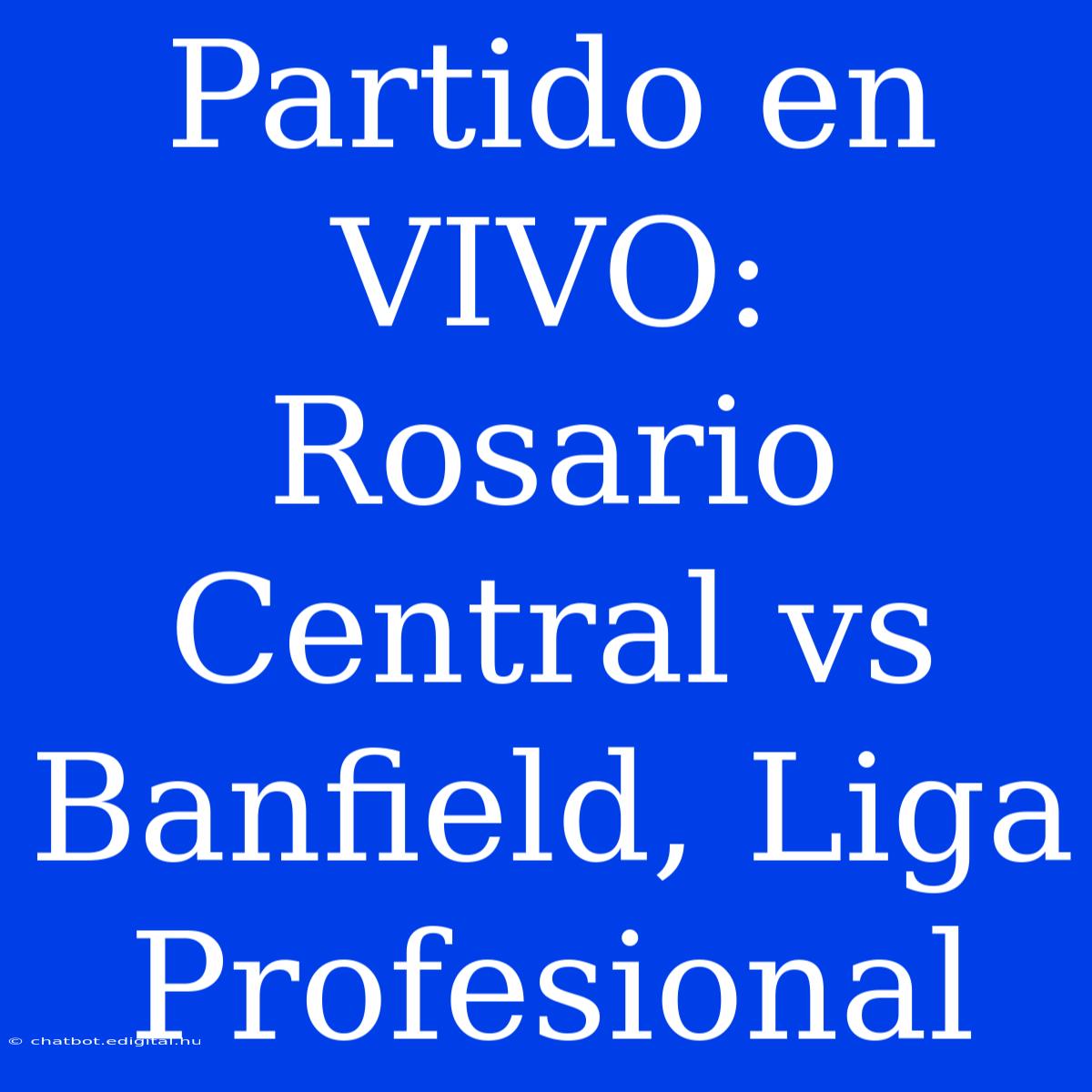 Partido En VIVO: Rosario Central Vs Banfield, Liga Profesional