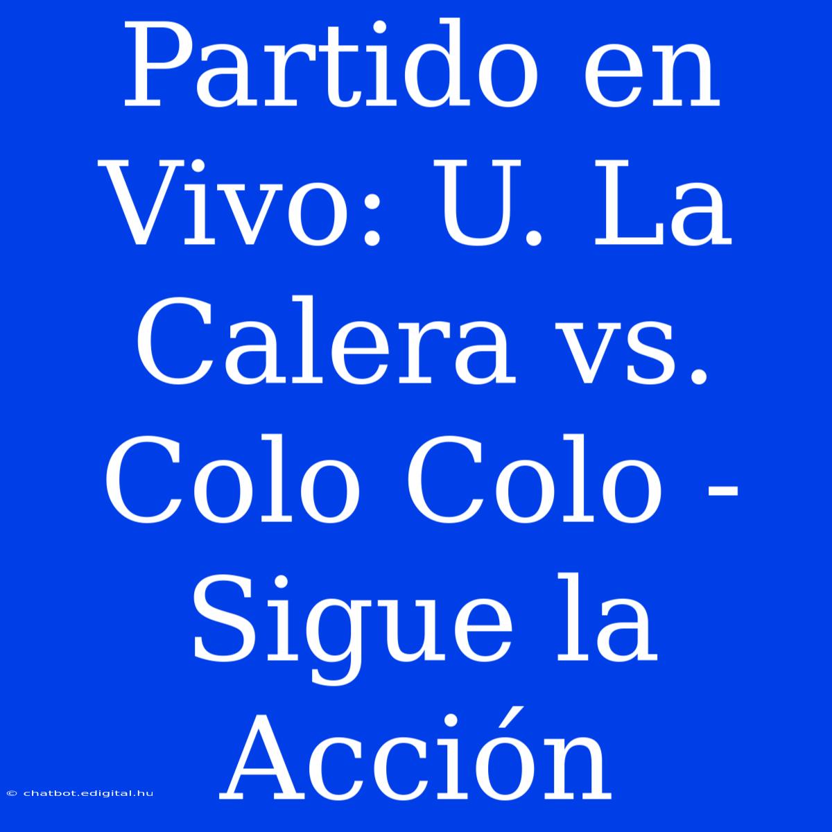 Partido En Vivo: U. La Calera Vs. Colo Colo - Sigue La Acción