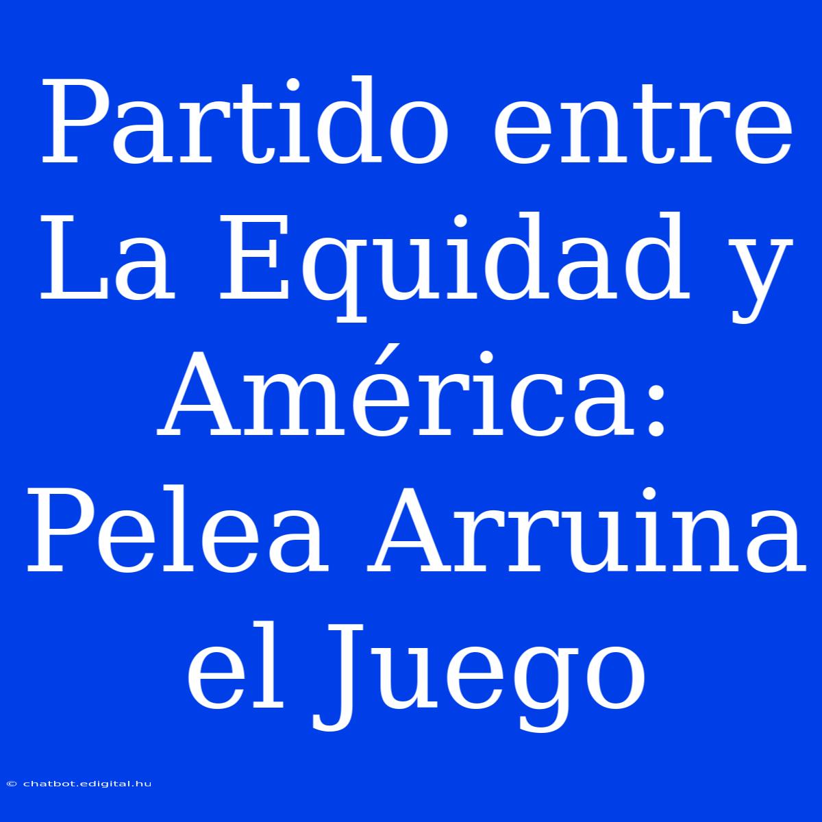 Partido Entre La Equidad Y América:  Pelea Arruina El Juego 