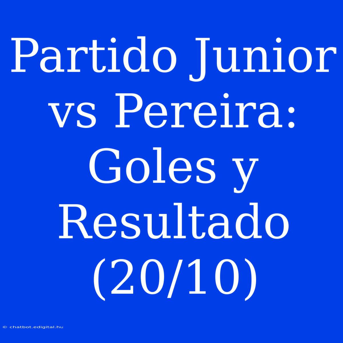 Partido Junior Vs Pereira: Goles Y Resultado (20/10)