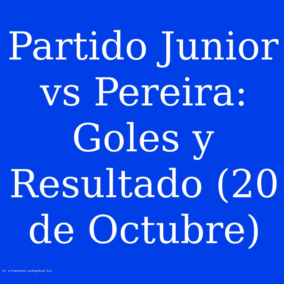 Partido Junior Vs Pereira: Goles Y Resultado (20 De Octubre)