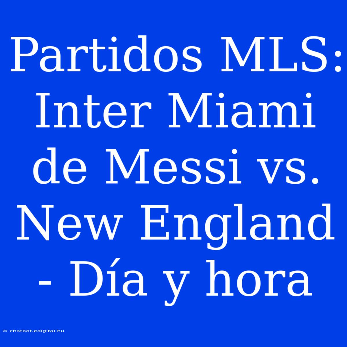 Partidos MLS: Inter Miami De Messi Vs. New England - Día Y Hora 