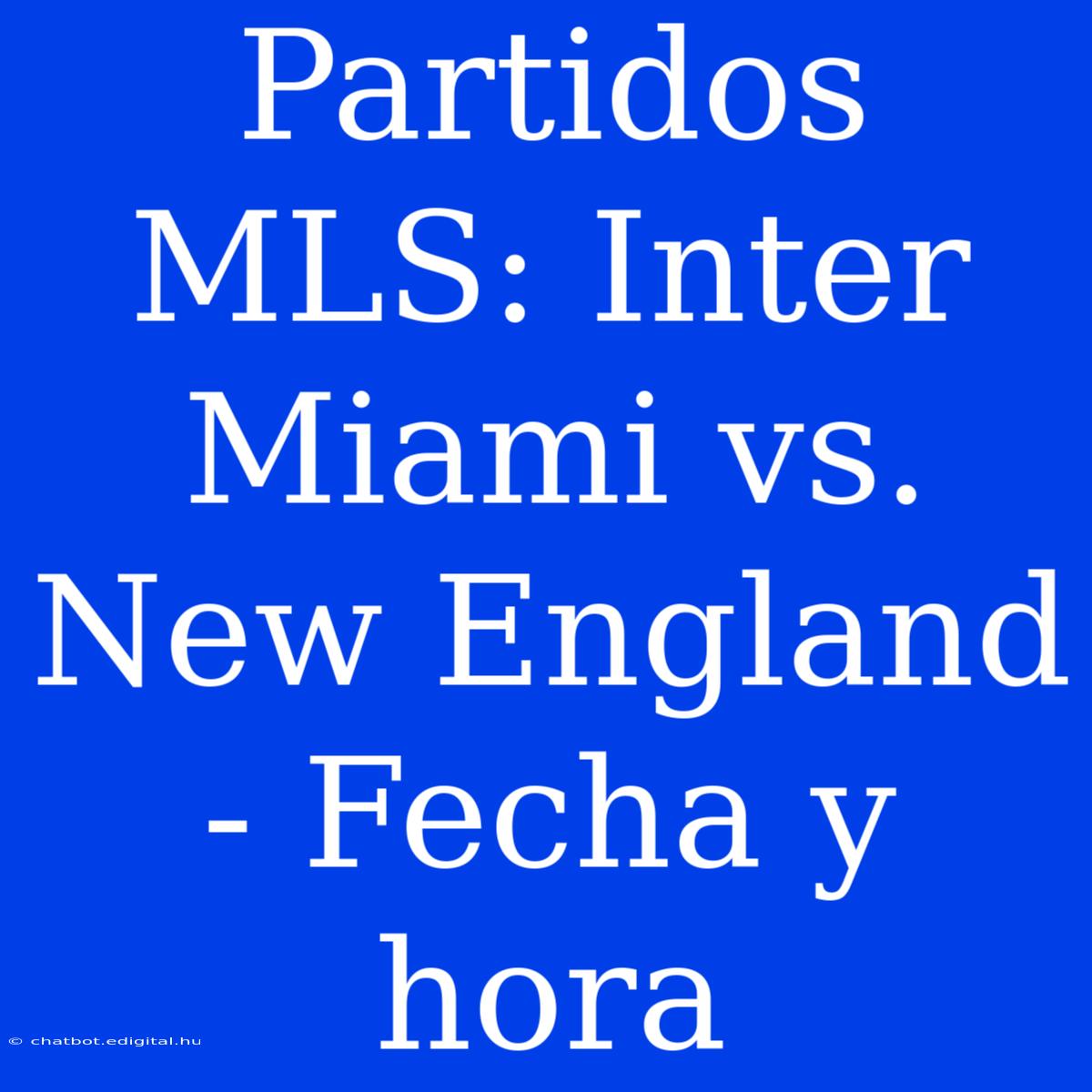 Partidos MLS: Inter Miami Vs. New England - Fecha Y Hora 