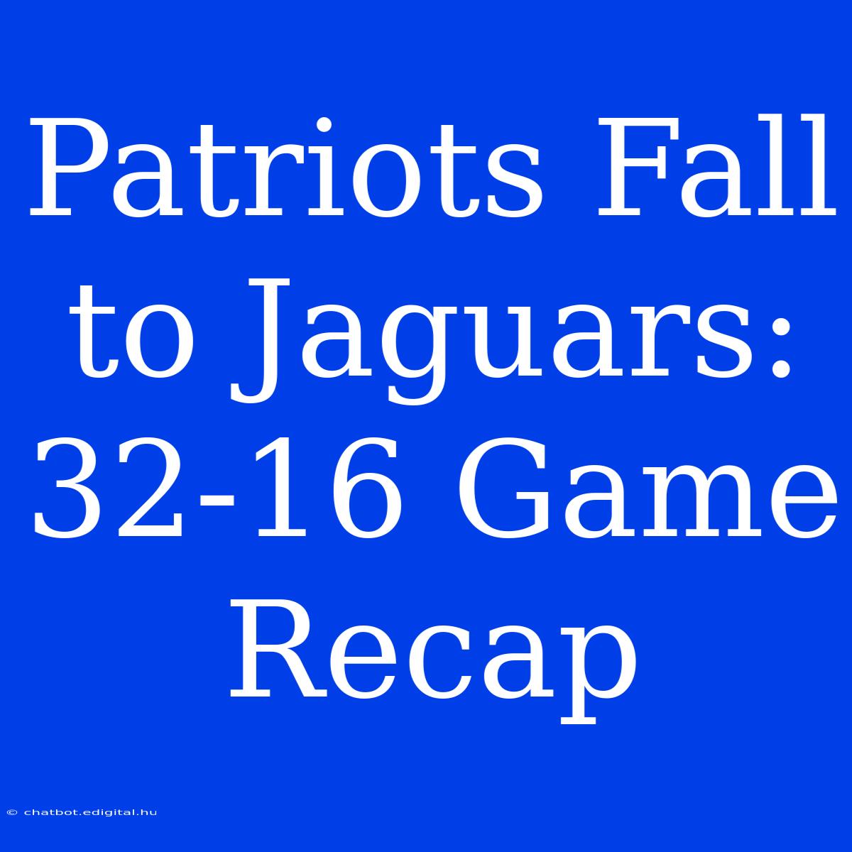 Patriots Fall To Jaguars: 32-16 Game Recap