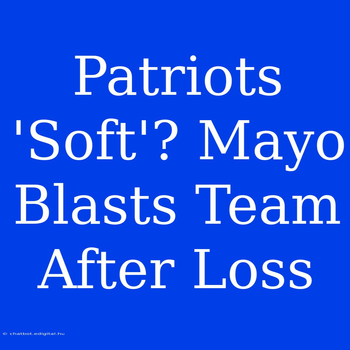 Patriots 'Soft'? Mayo Blasts Team After Loss