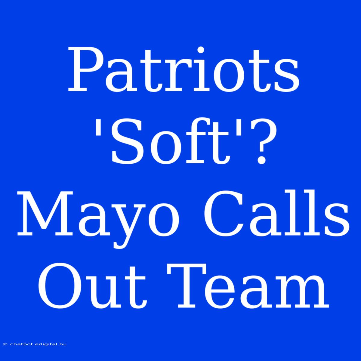 Patriots 'Soft'? Mayo Calls Out Team