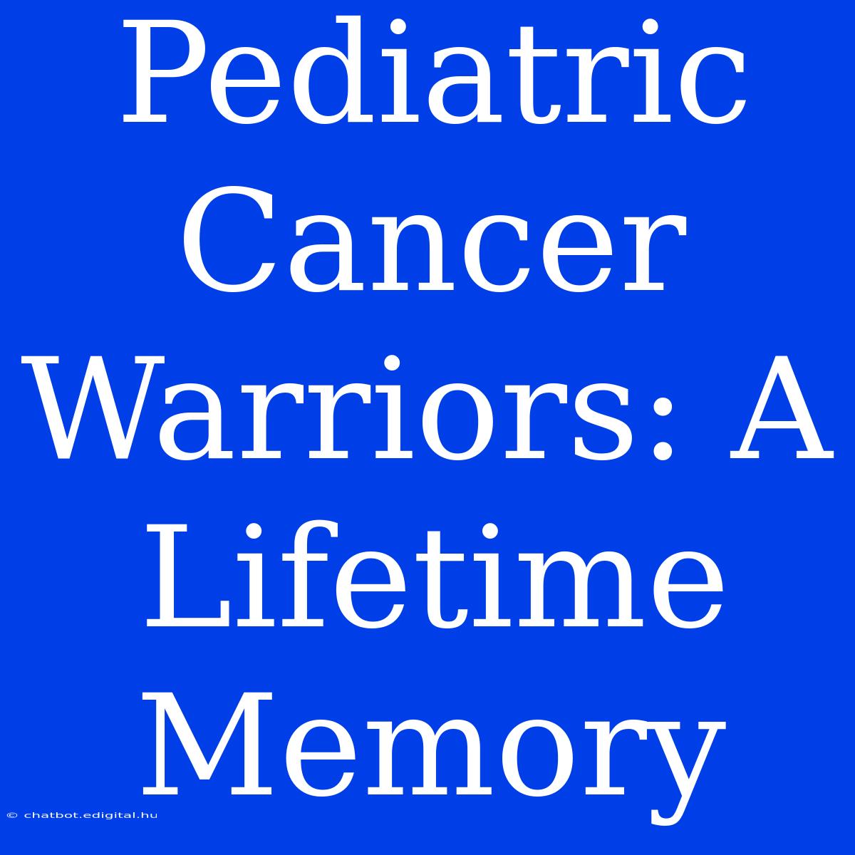 Pediatric Cancer Warriors: A Lifetime Memory