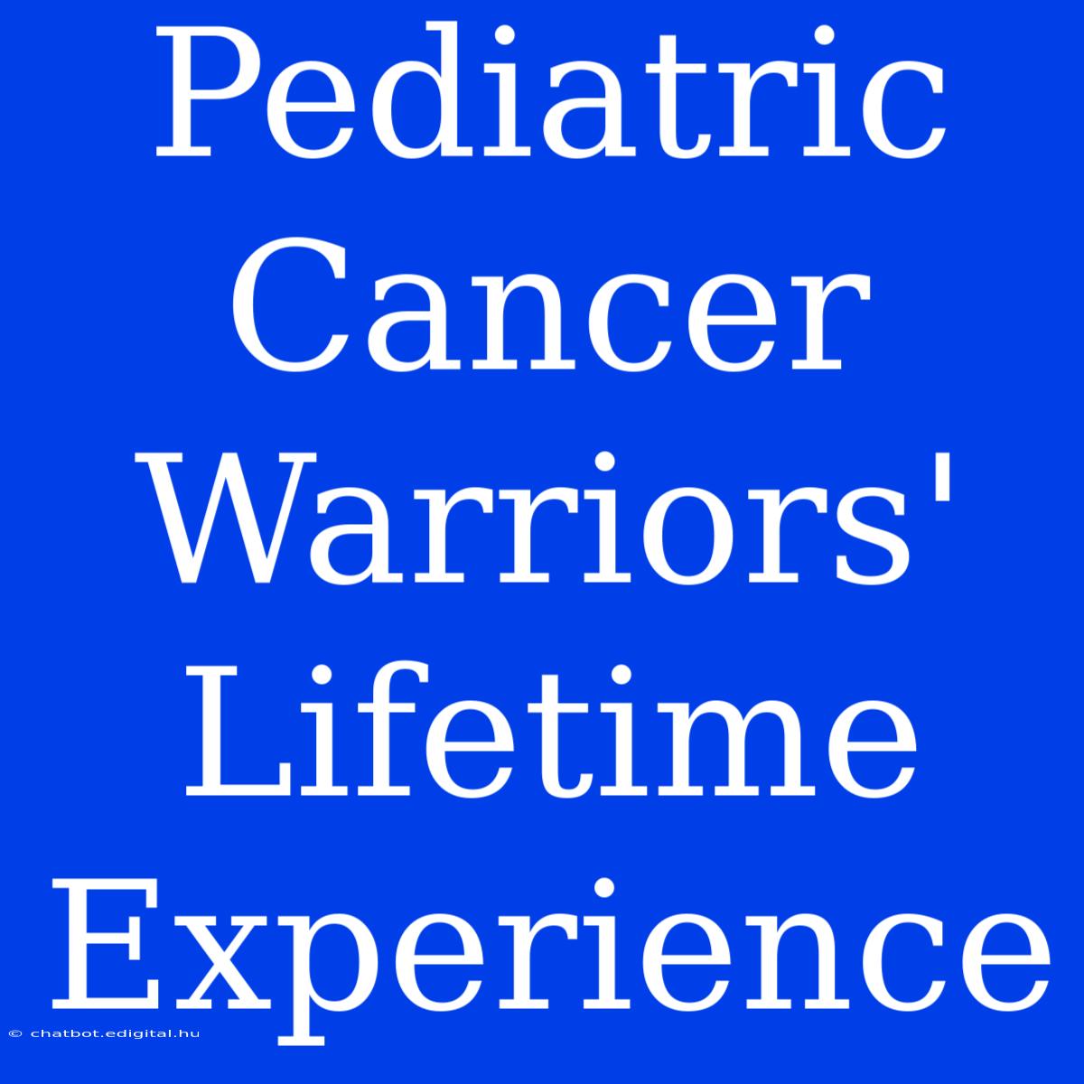 Pediatric Cancer Warriors' Lifetime Experience