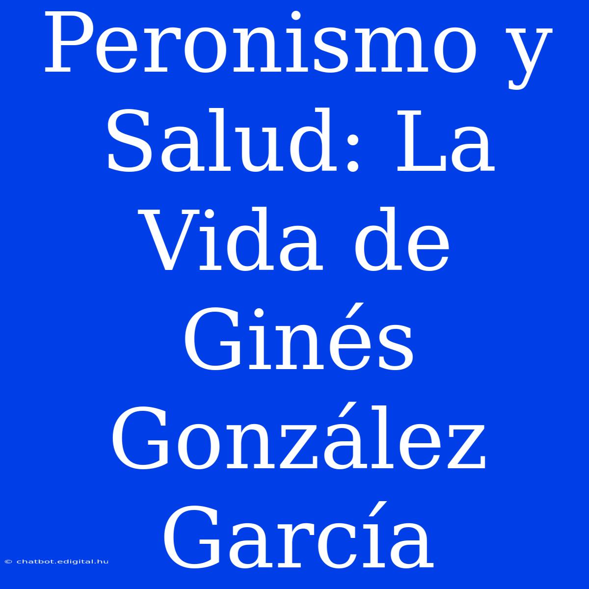 Peronismo Y Salud: La Vida De Ginés González García