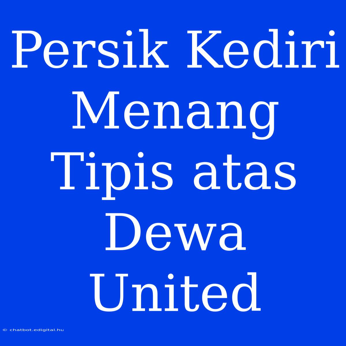 Persik Kediri Menang Tipis Atas Dewa United