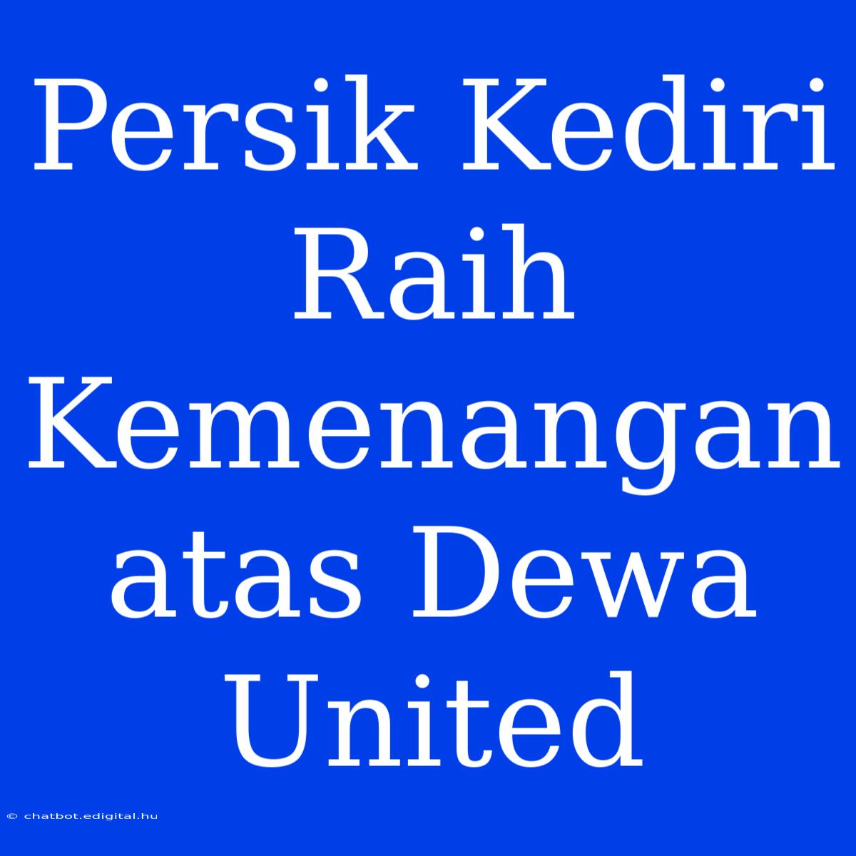 Persik Kediri Raih Kemenangan Atas Dewa United