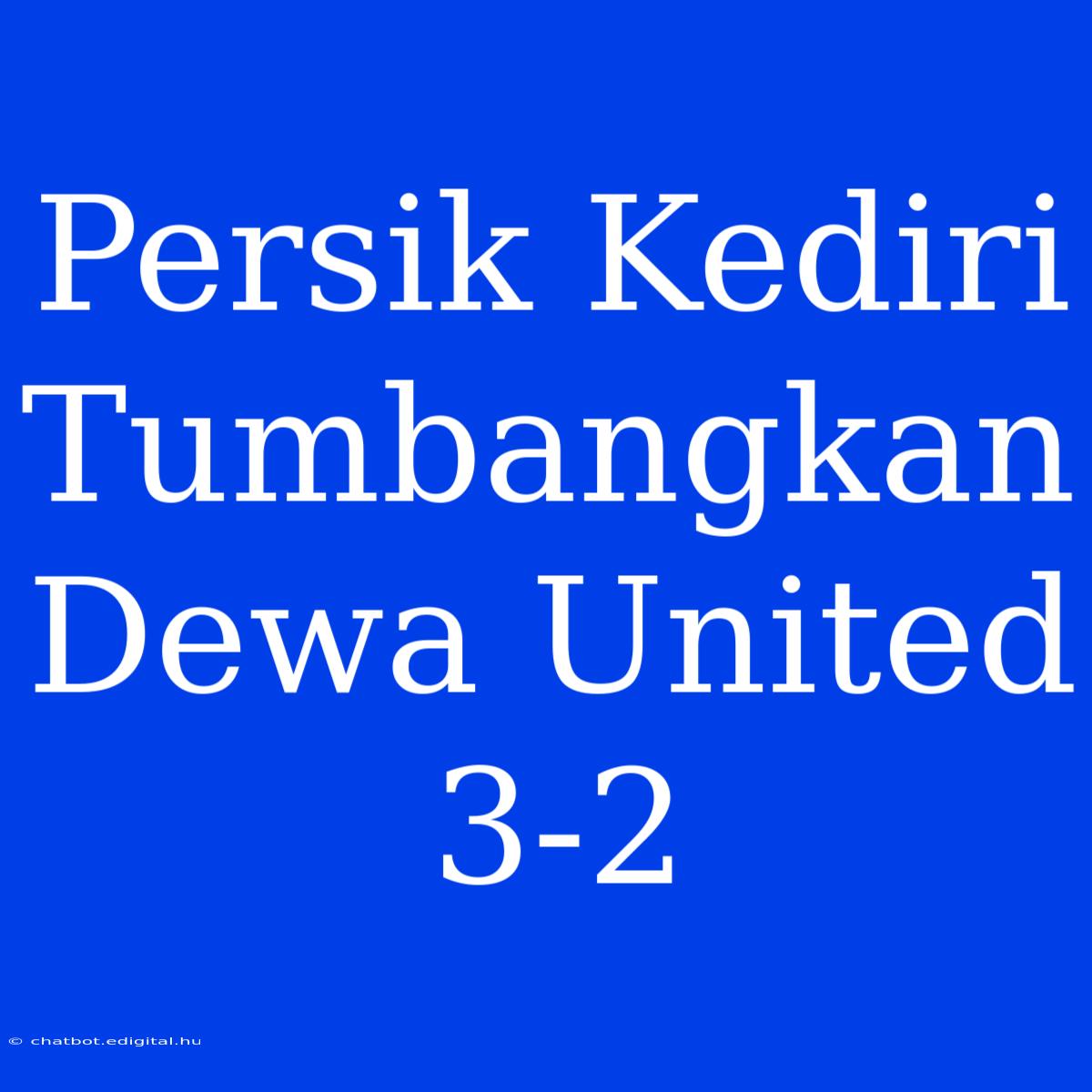 Persik Kediri Tumbangkan Dewa United 3-2