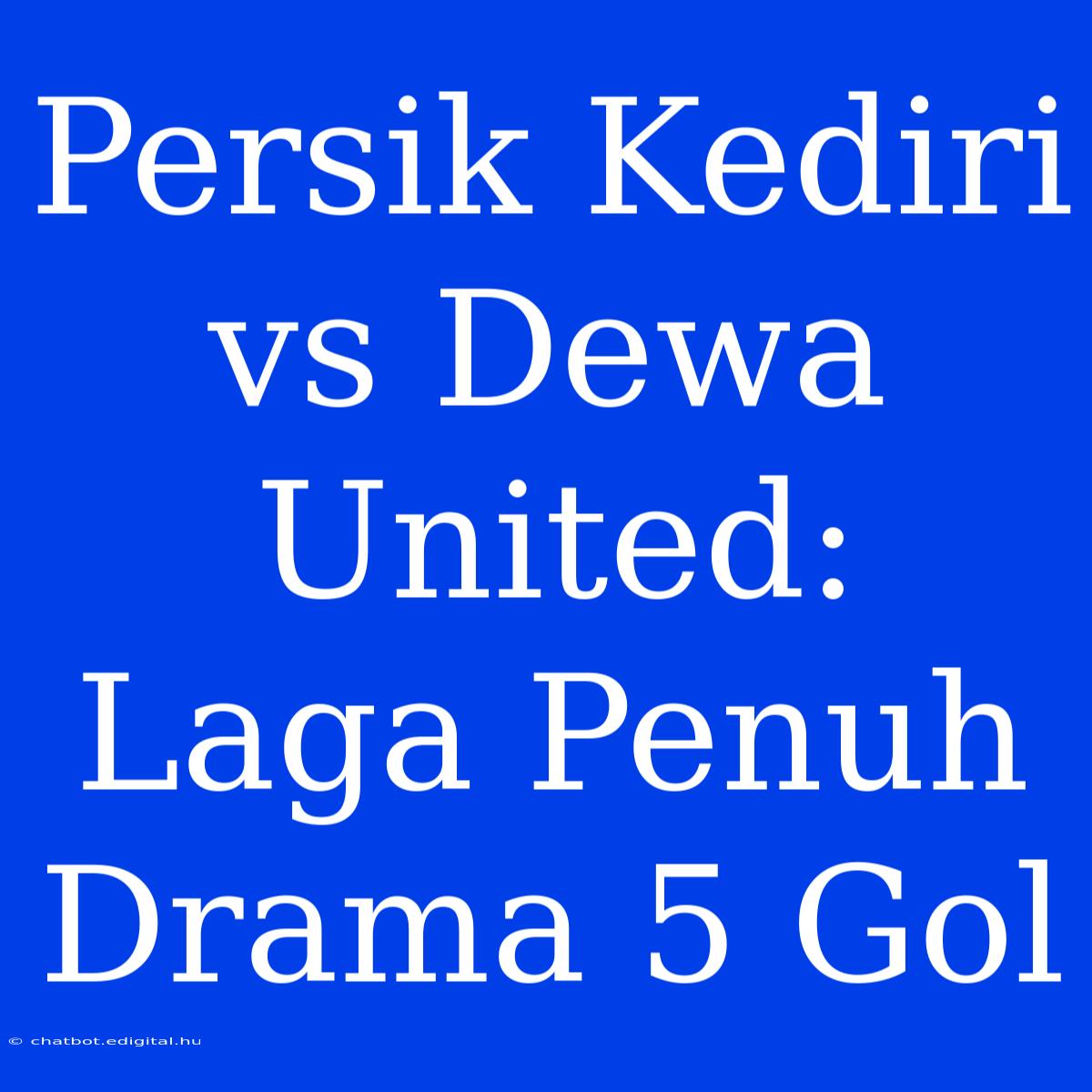 Persik Kediri Vs Dewa United: Laga Penuh Drama 5 Gol