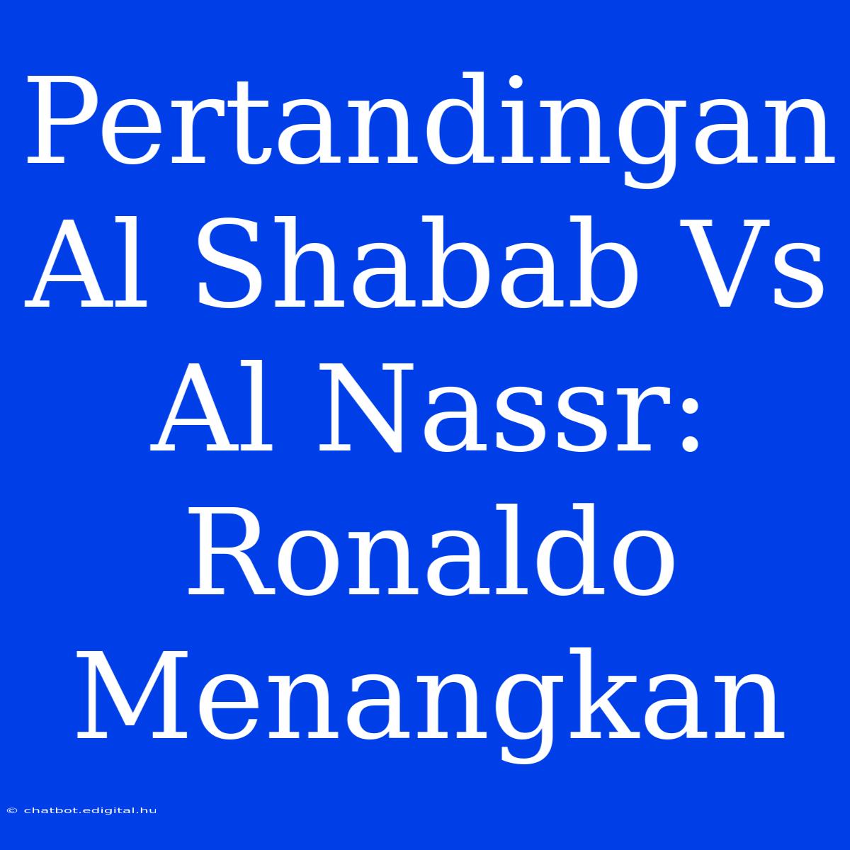 Pertandingan Al Shabab Vs Al Nassr: Ronaldo Menangkan