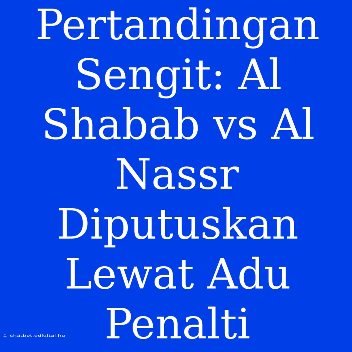 Pertandingan Sengit: Al Shabab Vs Al Nassr Diputuskan Lewat Adu Penalti