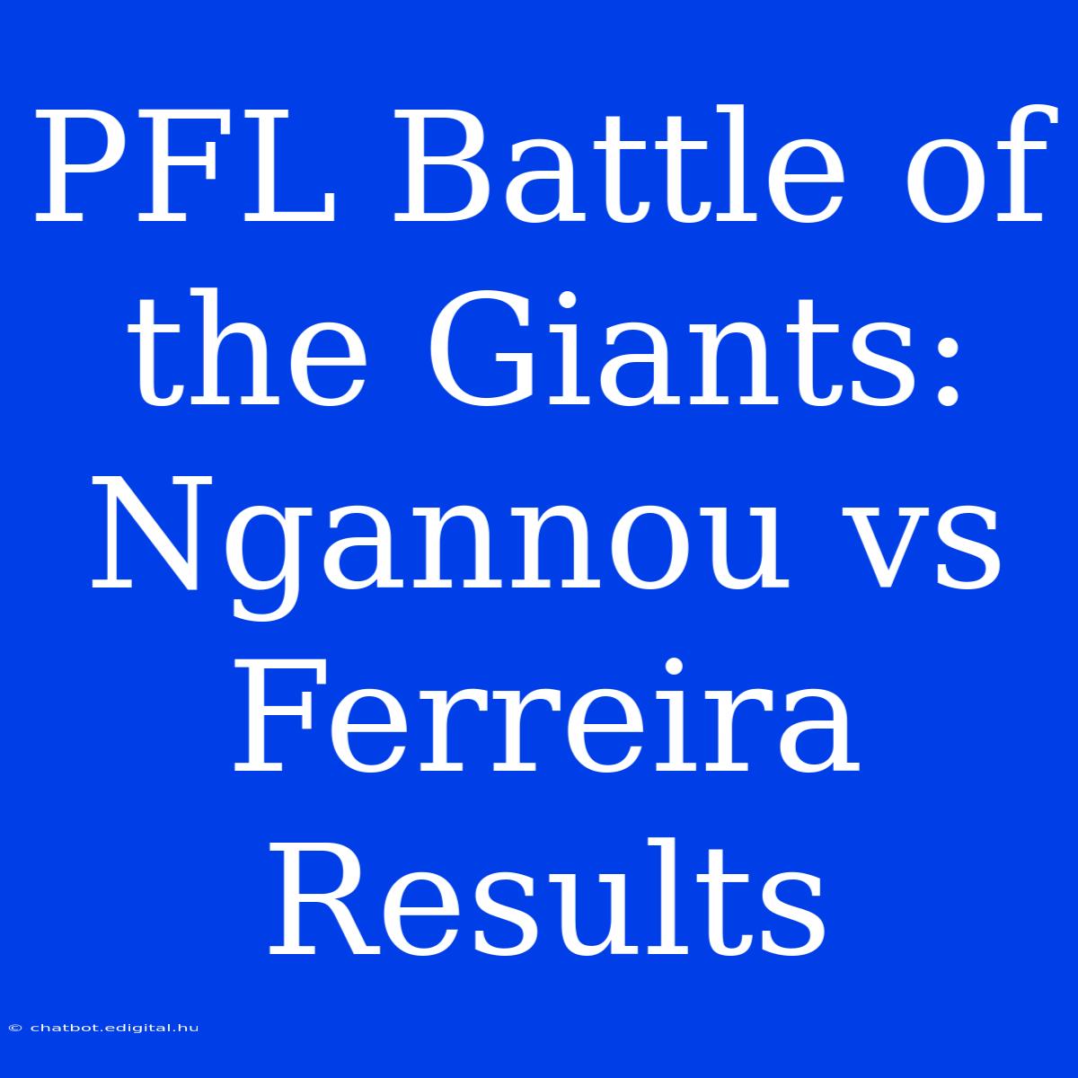 PFL Battle Of The Giants: Ngannou Vs Ferreira Results