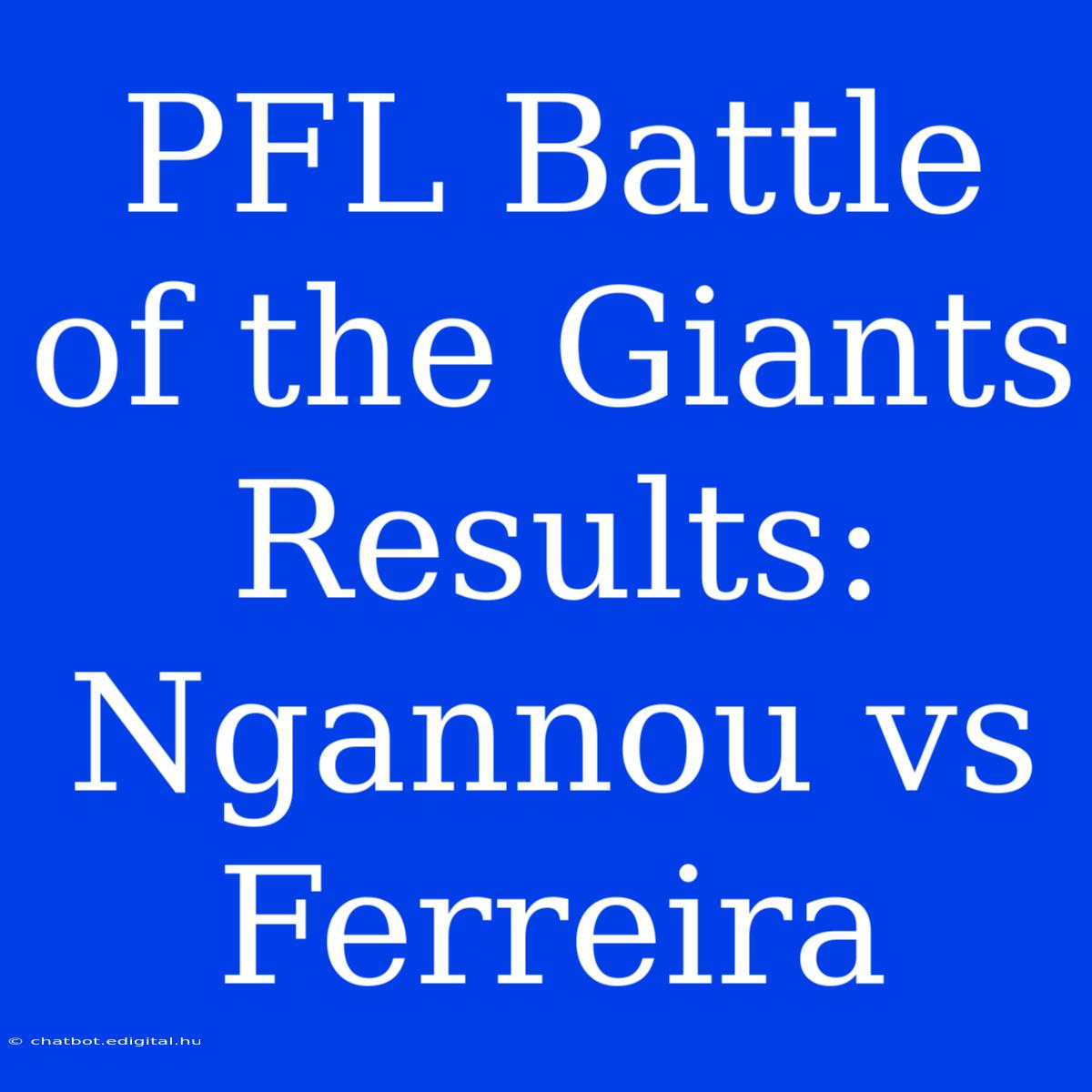 PFL Battle Of The Giants Results: Ngannou Vs Ferreira