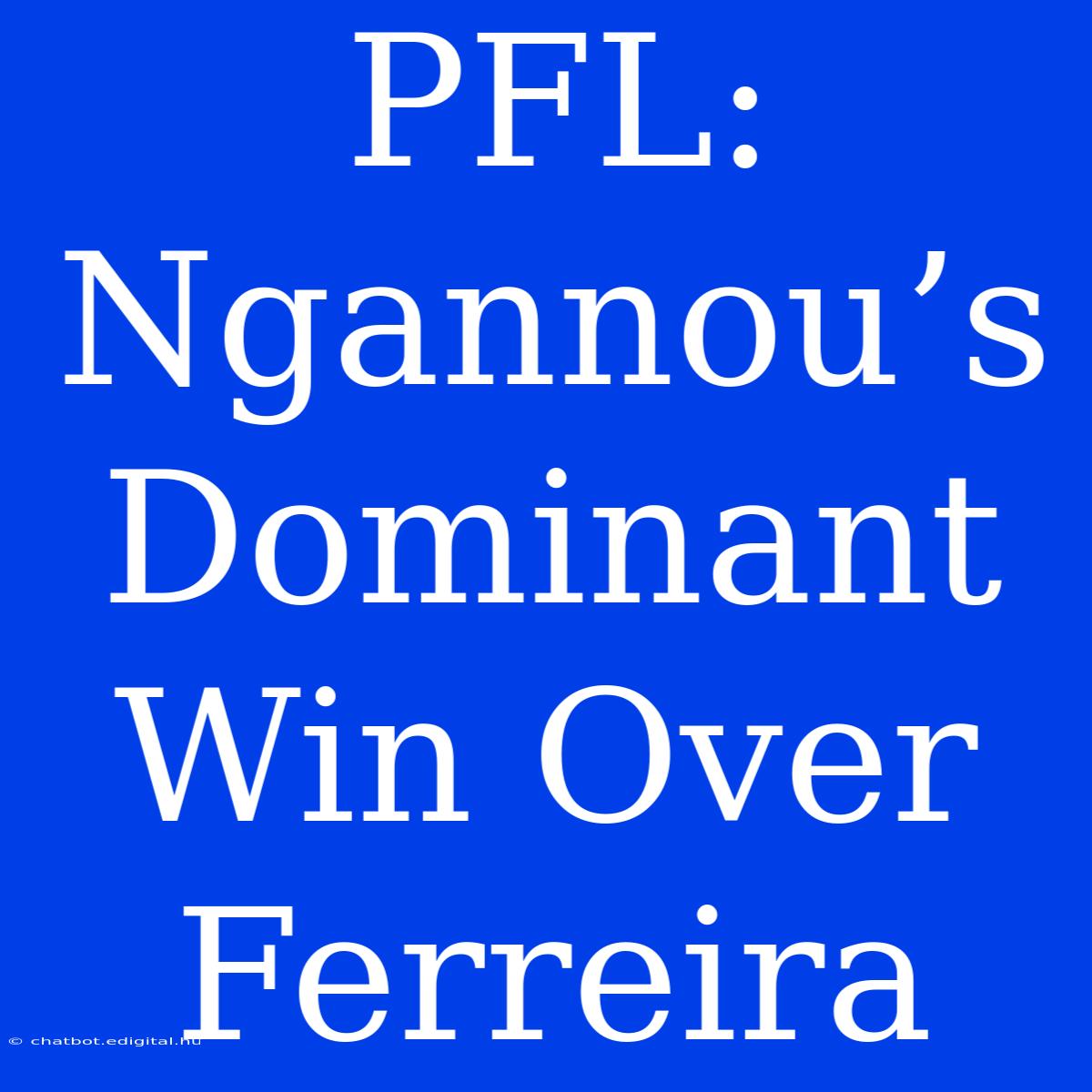 PFL: Ngannou’s Dominant Win Over Ferreira 