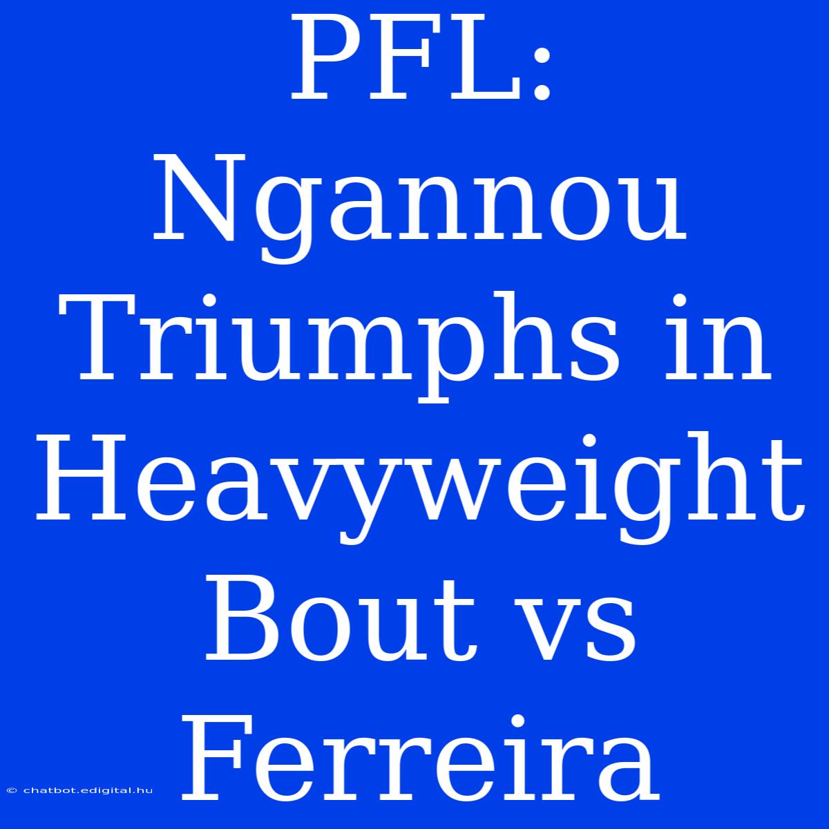 PFL: Ngannou Triumphs In Heavyweight Bout Vs Ferreira