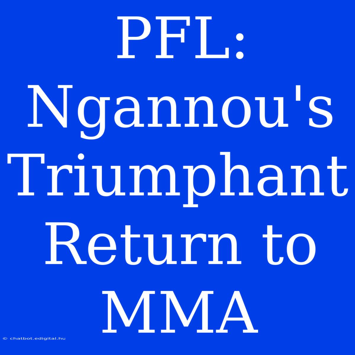 PFL: Ngannou's Triumphant Return To MMA