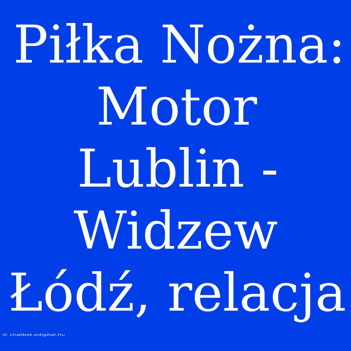 Piłka Nożna: Motor Lublin - Widzew Łódź, Relacja