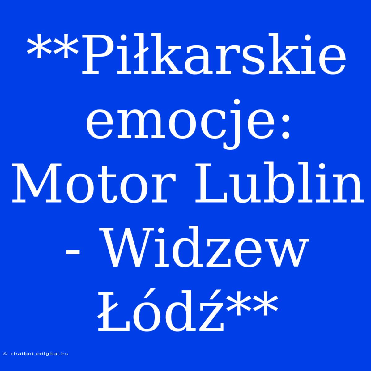 **Piłkarskie Emocje: Motor Lublin - Widzew Łódź**