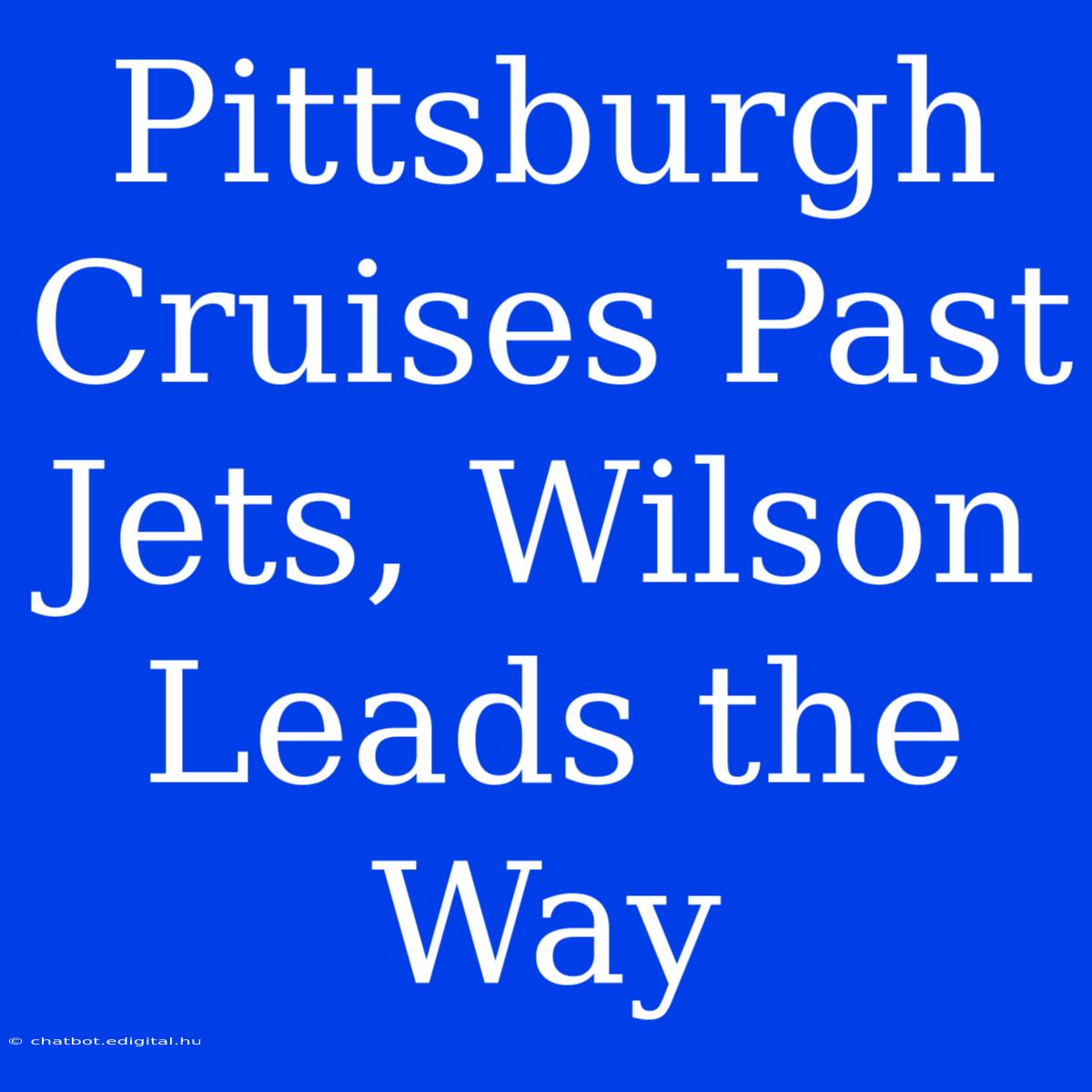 Pittsburgh Cruises Past Jets, Wilson Leads The Way