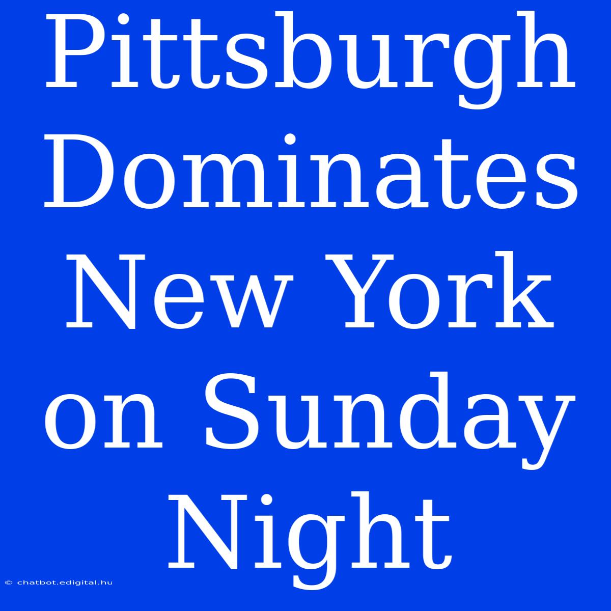 Pittsburgh Dominates New York On Sunday Night