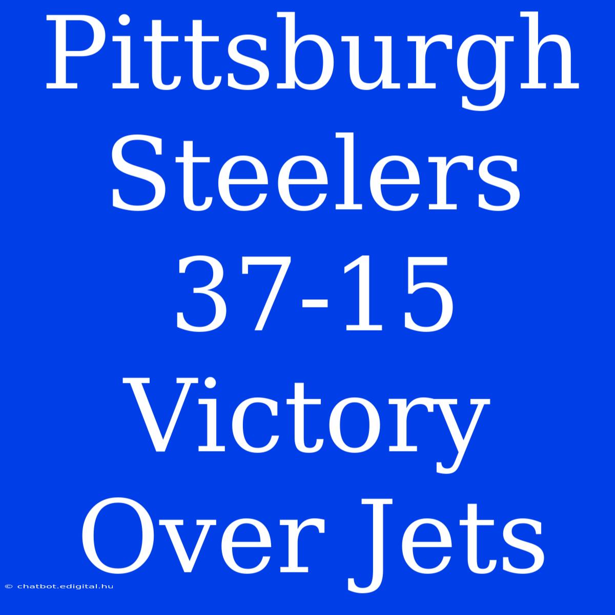 Pittsburgh Steelers 37-15 Victory Over Jets