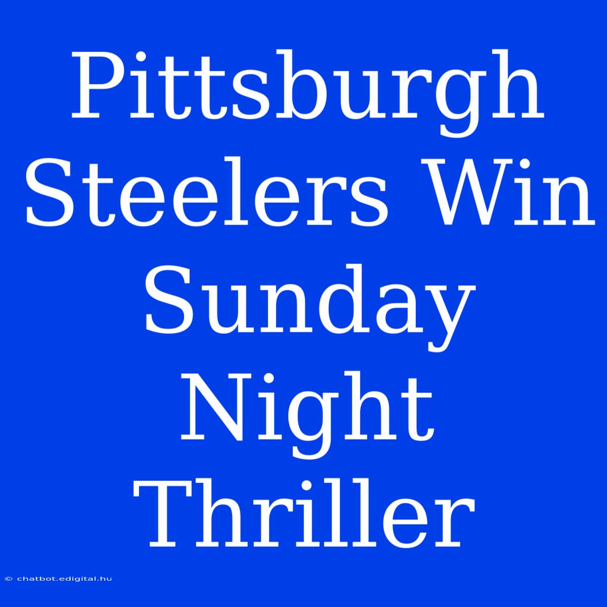 Pittsburgh Steelers Win Sunday Night Thriller