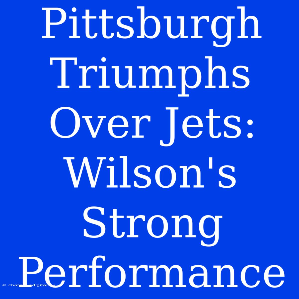 Pittsburgh Triumphs Over Jets: Wilson's Strong Performance